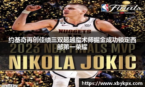 约基奇再创佳绩三双超越魔术师掘金成功锁定西部第一荣耀